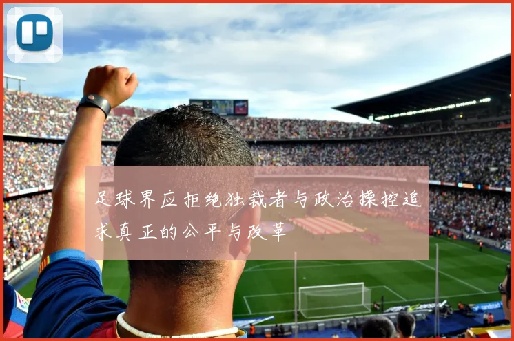 足球界应拒绝独裁者与政治操控追求真正的公平与改革