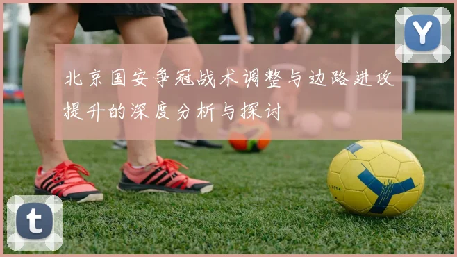 北京国安争冠战术调整与边路进攻提升的深度分析与探讨
