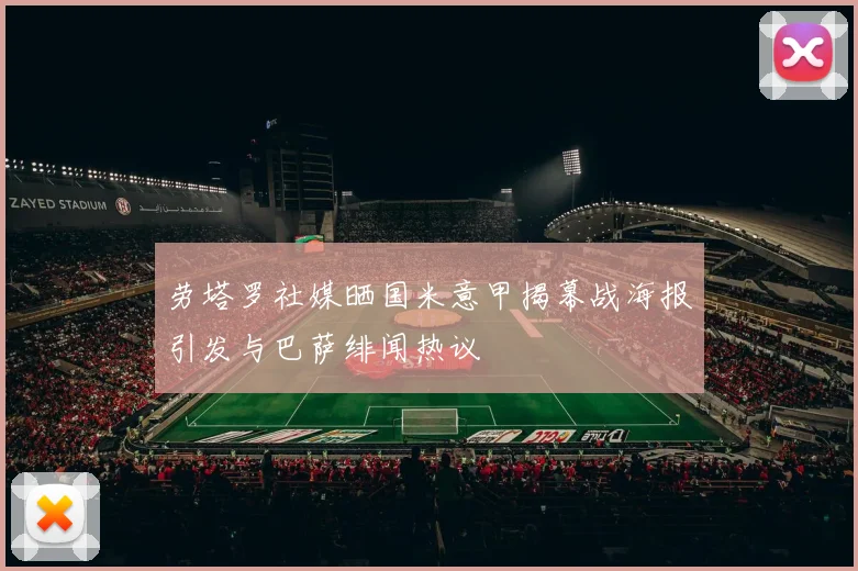 劳塔罗社媒晒国米意甲揭幕战海报引发与巴萨绯闻热议