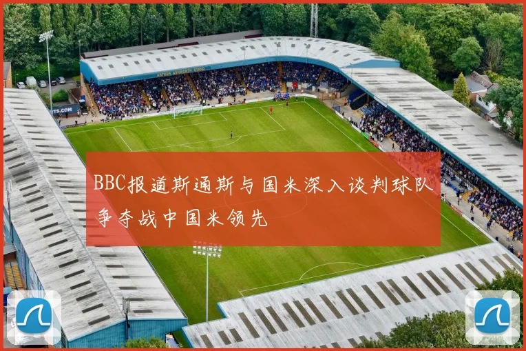 BBC报道斯通斯与国米深入谈判球队争夺战中国米领先